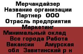 Мерчандайзер › Название организации ­ Партнер, ООО › Отрасль предприятия ­ Маркетинг › Минимальный оклад ­ 1 - Все города Работа » Вакансии   . Амурская обл.,Завитинский р-н